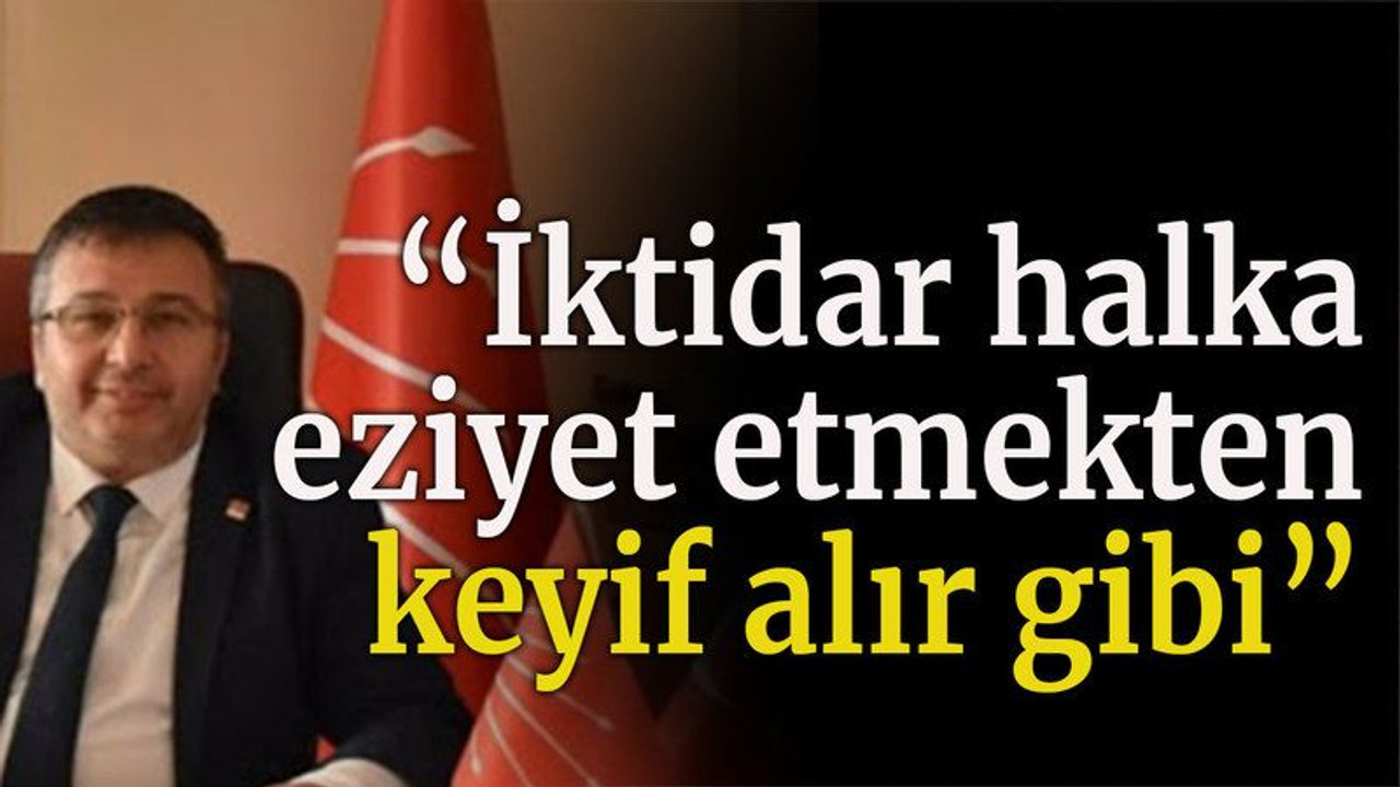 “İktidar halka eziyet etmekten keyif alır gibi”
